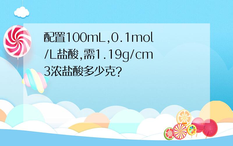 配置100mL,0.1mol/L盐酸,需1.19g/cm3浓盐酸多少克?