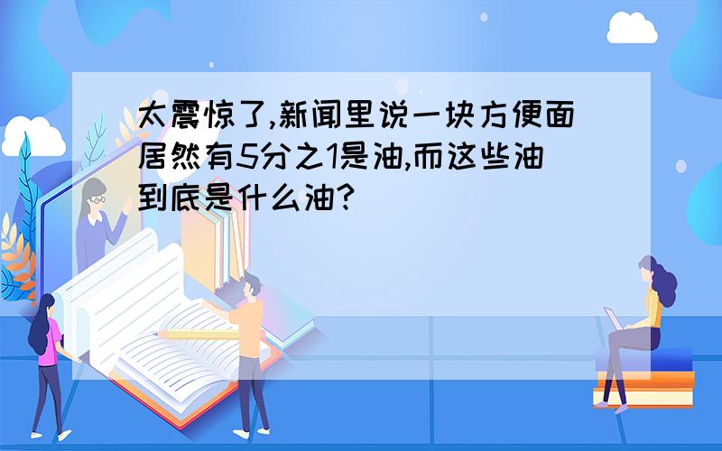 太震惊了,新闻里说一块方便面居然有5分之1是油,而这些油到底是什么油?