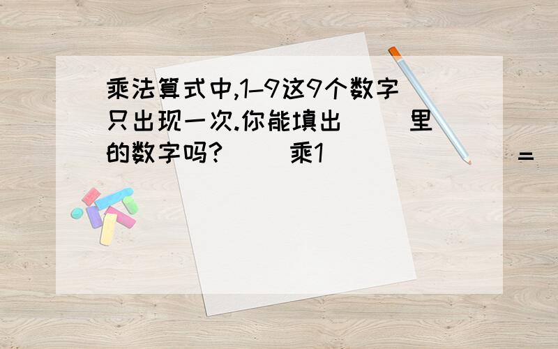 乘法算式中,1-9这9个数字只出现一次.你能填出( )里的数字吗?( )乘1( )( )( )=( )( )52