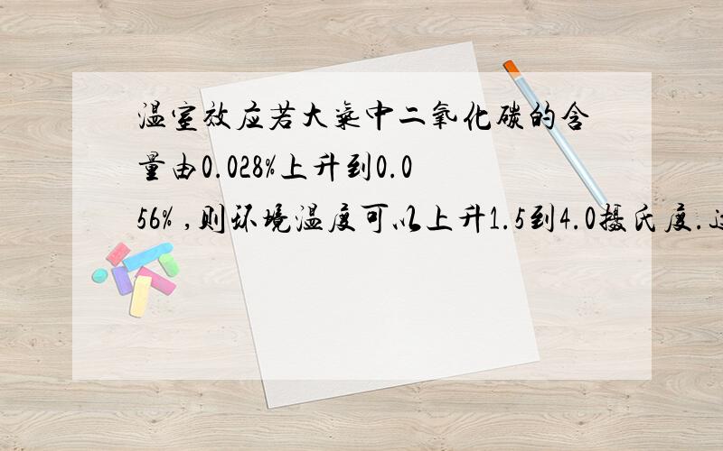 温室效应若大气中二氧化碳的含量由0.028%上升到0.056% ,则环境温度可以上升1.5到4.0摄氏度.这样推断的科学依据是什么