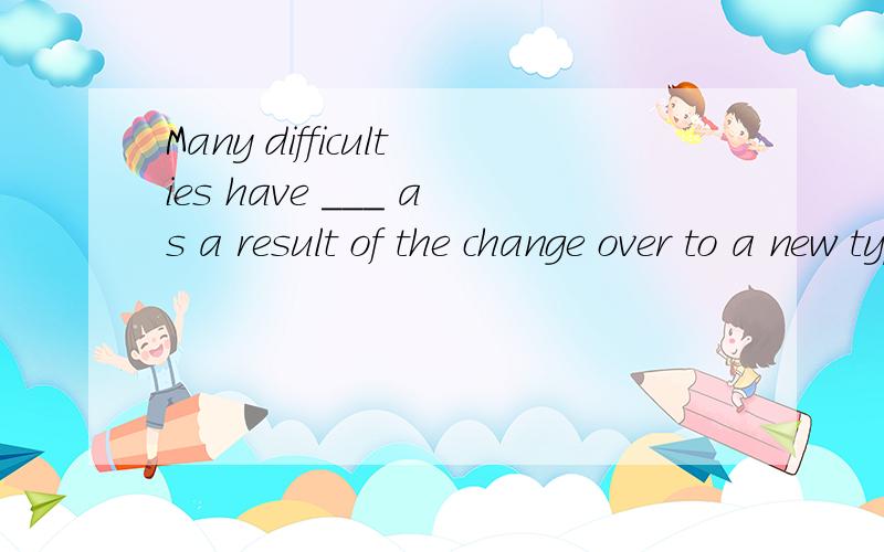 Many difficulties have ___ as a result of the change over to a new type of fuel.A.risen B.raised C.arisen D.arrived