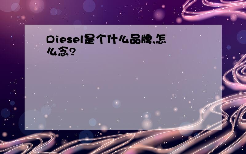 Diesel是个什么品牌,怎么念?