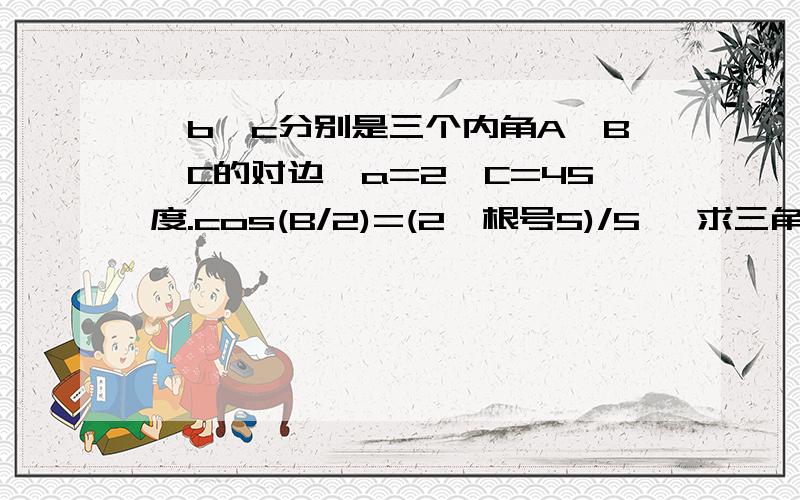 ,b,c分别是三个内角A,B,C的对边,a=2,C=45度.cos(B/2)=(2*根号5)/5 ,求三角形的面积S,KUAI