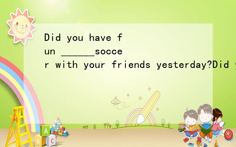 Did you have fun ______soccer with your friends yesterday?Did you have fun ______soccer with your friends yesterday?A、play B、to playC、playing D、played