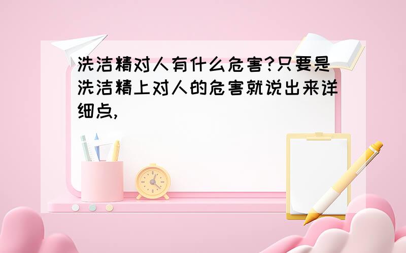 洗洁精对人有什么危害?只要是洗洁精上对人的危害就说出来详细点,