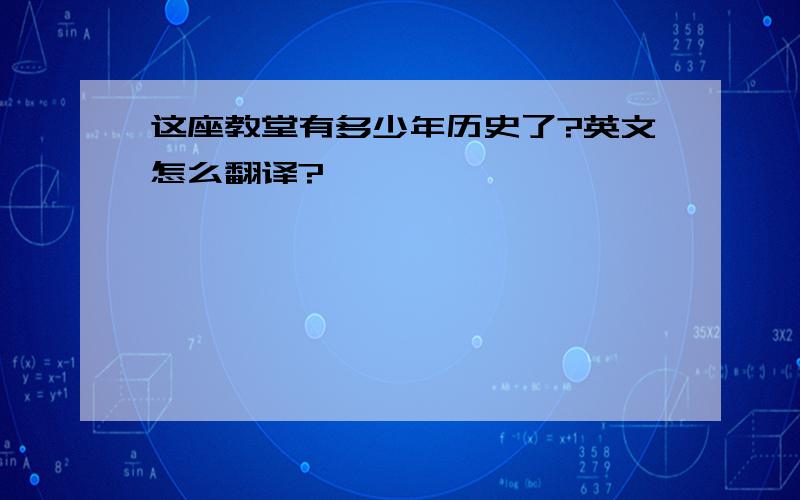 这座教堂有多少年历史了?英文怎么翻译?