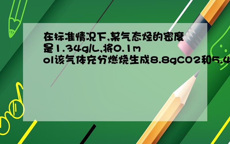 在标准情况下,某气态烃的密度是1.34g/L,将0.1mol该气体充分燃烧生成8.8gCO2和5.4gH2O,试确定该气体的分子式