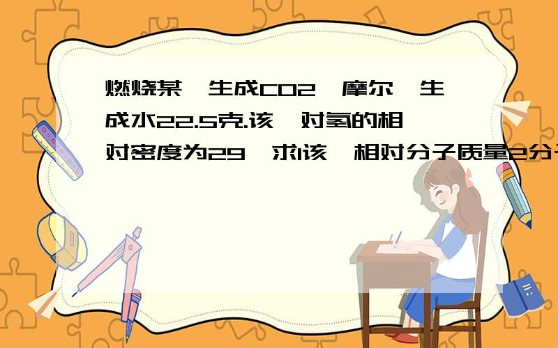 燃烧某烃生成CO2一摩尔,生成水22.5克.该烃对氢的相对密度为29,求1该烃相对分子质量2分子式