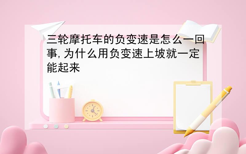 三轮摩托车的负变速是怎么一回事,为什么用负变速上坡就一定能起来