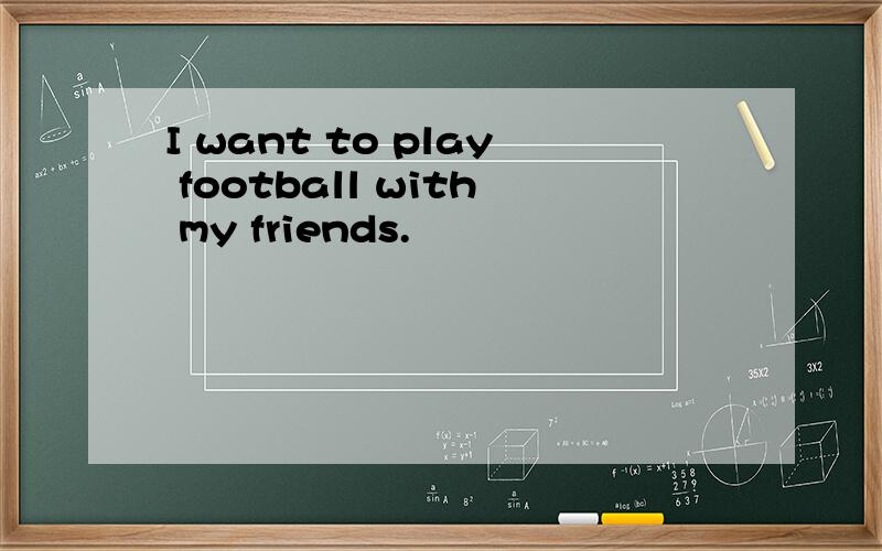 I want to play football with my friends.