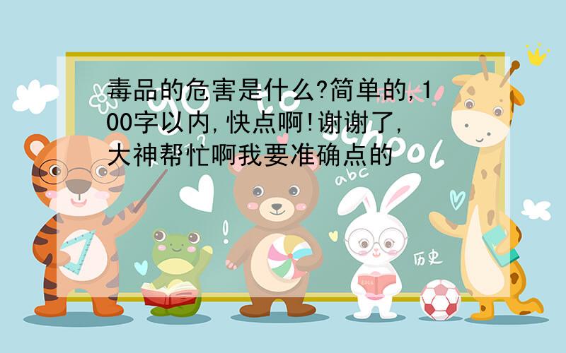 毒品的危害是什么?简单的,100字以内,快点啊!谢谢了,大神帮忙啊我要准确点的