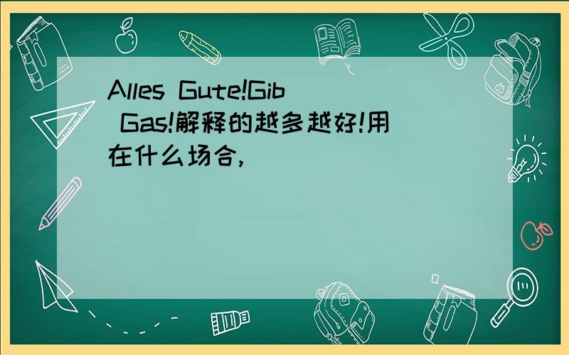 Alles Gute!Gib Gas!解释的越多越好!用在什么场合,