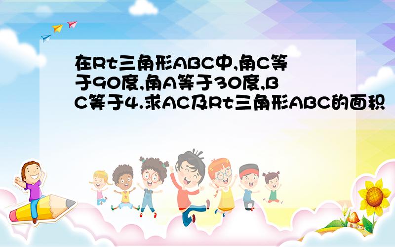 在Rt三角形ABC中,角C等于90度,角A等于30度,BC等于4.求AC及Rt三角形ABC的面积