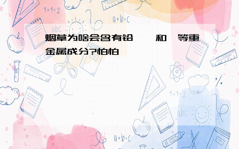 烟草为啥会含有铅、砷和镉等重金属成分?怕怕