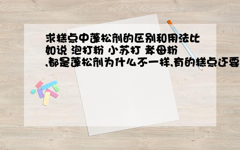 求糕点中蓬松剂的区别和用法比如说 泡打粉 小苏打 孝母粉,都是蓬松剂为什么不一样,有的糕点还要用好几个蓬松剂加一起用,为什么