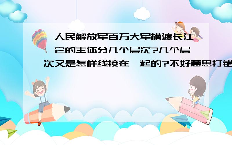 《人民解放军百万大军横渡长江》它的主体分几个层次?几个层次又是怎样线接在一起的?不好意思打错了，是“怎样衔接在一起的”