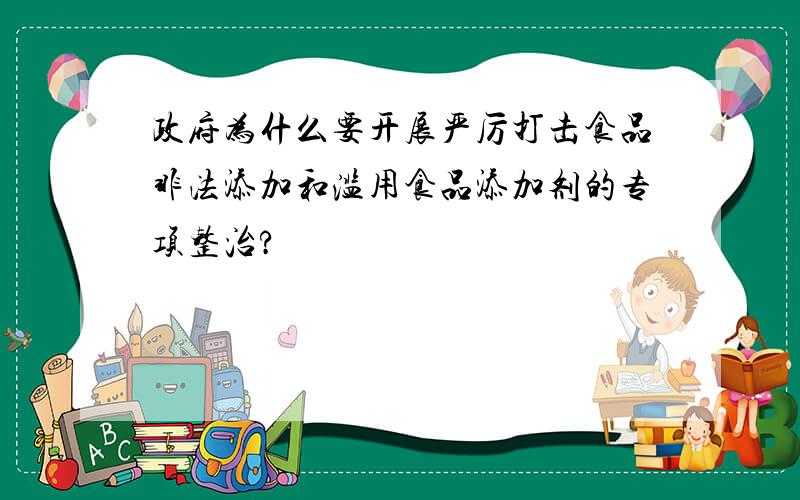 政府为什么要开展严厉打击食品非法添加和滥用食品添加剂的专项整治?