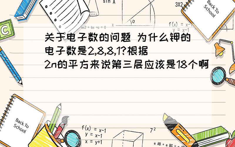 关于电子数的问题 为什么钾的电子数是2,8,8,1?根据2n的平方来说第三层应该是18个啊