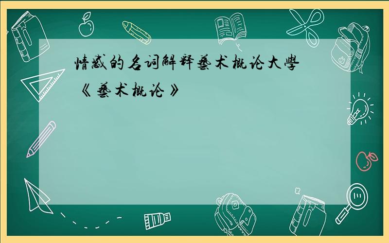 情感的名词解释艺术概论大学  《艺术概论》