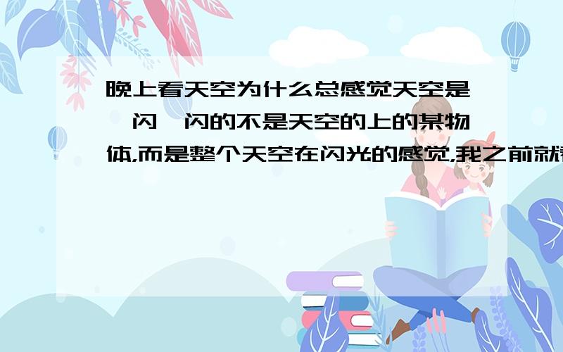 晚上看天空为什么总感觉天空是一闪一闪的不是天空的上的某物体，而是整个天空在闪光的感觉，我之前就看到过，但是没在意，以为是地区广场上的探照灯了，然后换了地方，不同的时间