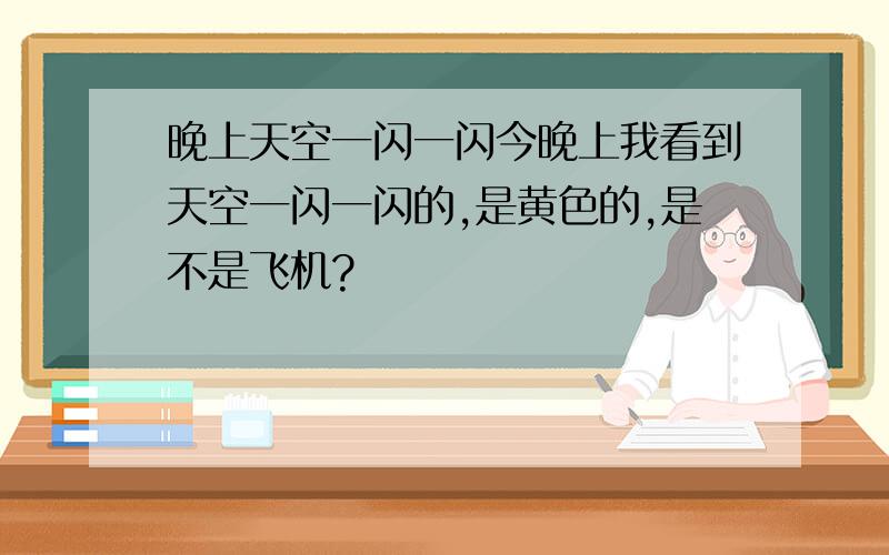 晚上天空一闪一闪今晚上我看到天空一闪一闪的,是黄色的,是不是飞机?