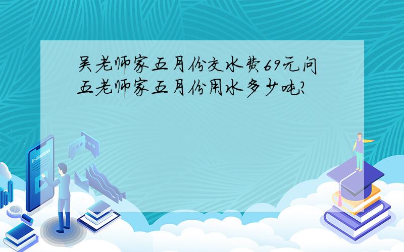 吴老师家五月份交水费69元问五老师家五月份用水多少吨?