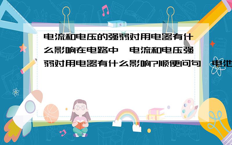 电流和电压的强弱对用电器有什么影响在电路中,电流和电压强弱对用电器有什么影响?顺便问句,电池节数和电流有什么关系①电池如果并联，电池组能提供的电流就会变大。那如果是串联电