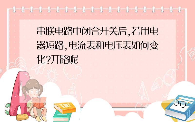 串联电路中闭合开关后,若用电器短路,电流表和电压表如何变化?开路呢