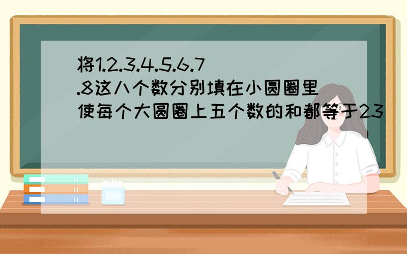 将1.2.3.4.5.6.7.8这八个数分别填在小圆圈里使每个大圆圈上五个数的和都等于23