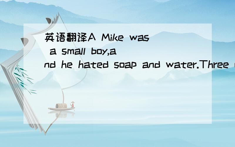 英语翻译A Mike was a small boy,and he hated soap and water.Three or four times every day his mother said to him,