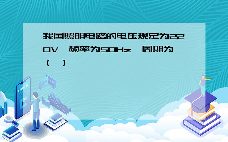 我国照明电路的电压规定为220V,频率为50Hz,周期为（ ）