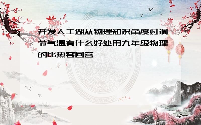 开发人工湖从物理知识角度对调节气温有什么好处用九年级物理的比热容回答