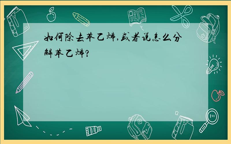 如何除去苯乙烯,或者说怎么分解苯乙烯?