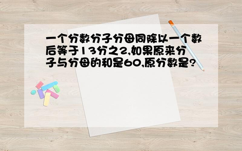 一个分数分子分母同除以一个数后等于13分之2,如果原来分子与分母的和是60,原分数是?