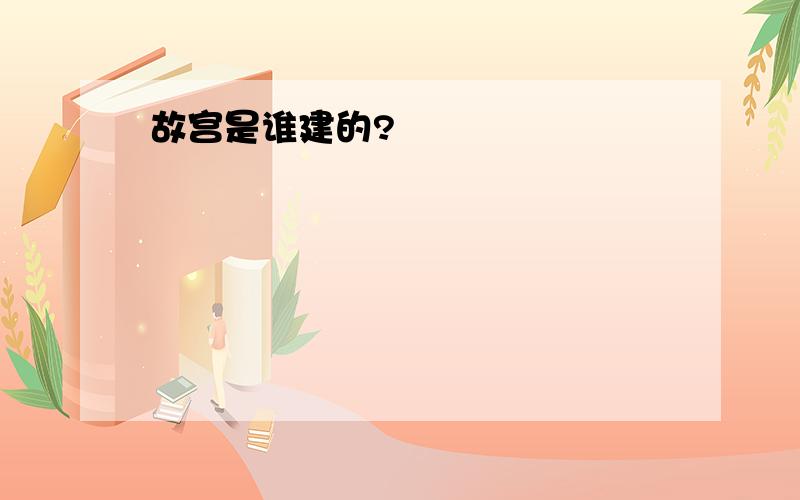 故宫是谁建的?