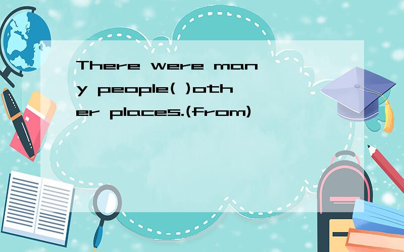 There were many people( )other places.(from)