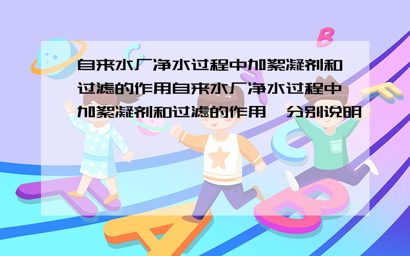 自来水厂净水过程中加絮凝剂和过滤的作用自来水厂净水过程中加絮凝剂和过滤的作用,分别说明