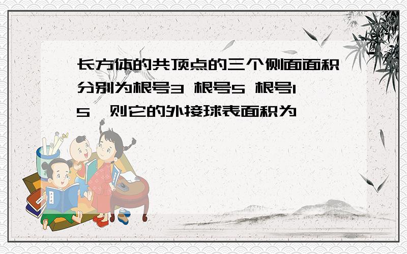 长方体的共顶点的三个侧面面积分别为根号3 根号5 根号15,则它的外接球表面积为