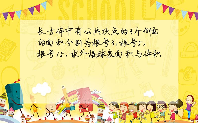 长方体中有公共顶点的3个侧面的面积分别为根号3,根号5,根号15,求外接球表面积与体积