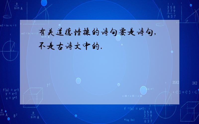 有关道德情操的诗句要是诗句,不是古诗文中的.