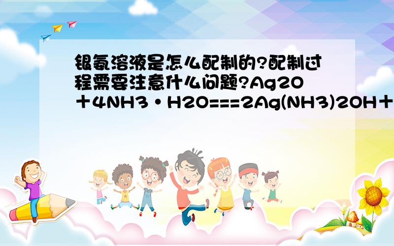 银氨溶液是怎么配制的?配制过程需要注意什么问题?Ag2O＋4NH3·H2O===2Ag(NH3)2OH＋3H2O