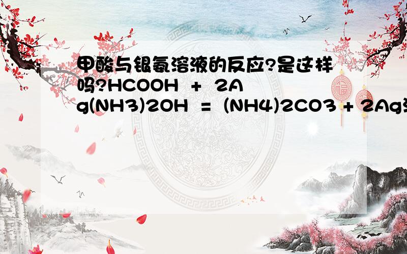 甲酸与银氨溶液的反应?是这样吗?HCOOH  +  2Ag(NH3)2OH  =  (NH4)2CO3 + 2Ag沉淀号 +2NH3  +H2O