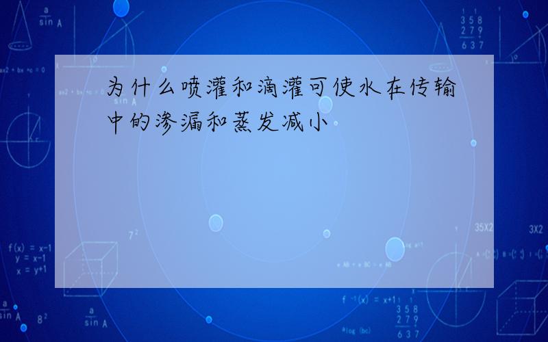 为什么喷灌和滴灌可使水在传输中的渗漏和蒸发减小