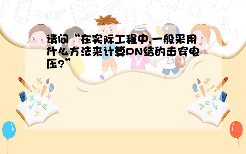 请问“在实际工程中,一般采用什么方法来计算PN结的击穿电压?”