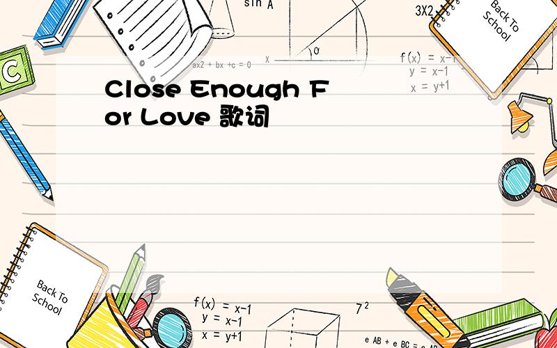 Close Enough For Love 歌词