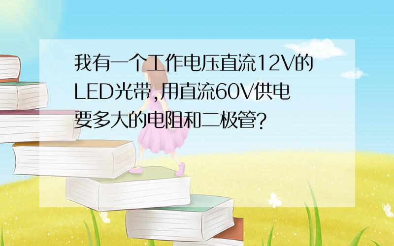 我有一个工作电压直流12V的LED光带,用直流60V供电要多大的电阻和二极管?