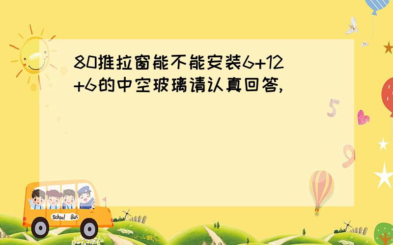 80推拉窗能不能安装6+12+6的中空玻璃请认真回答,