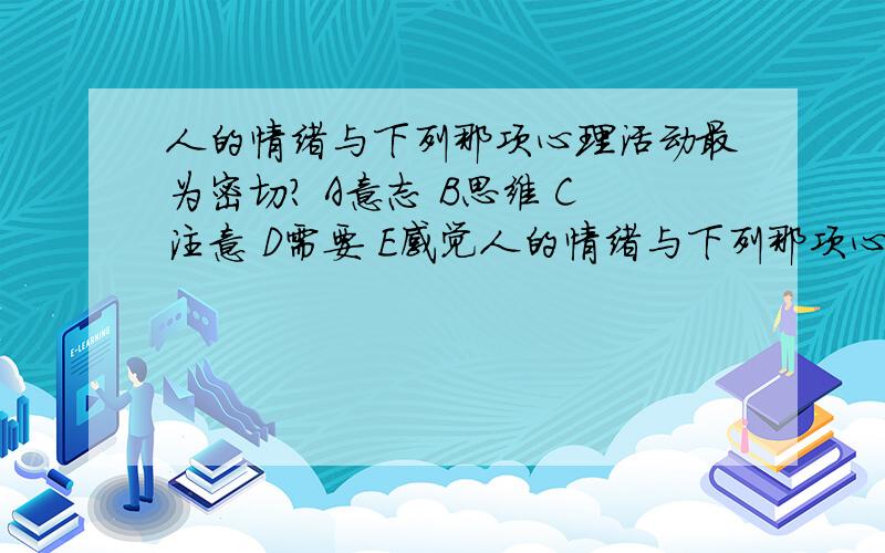 人的情绪与下列那项心理活动最为密切? A意志 B思维 C注意 D需要 E感觉人的情绪与下列那项心理活动最为密切?A意志 B思维 C注意 D需要  E感觉