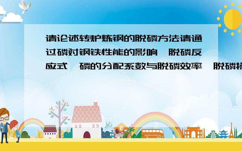 请论述转炉炼钢的脱磷方法请通过磷对钢铁性能的影响、脱磷反应式、磷的分配系数与脱磷效率、脱磷操作条件控制、回磷现象与预防措施等问题的分析,论述转炉炼钢的脱磷方法.