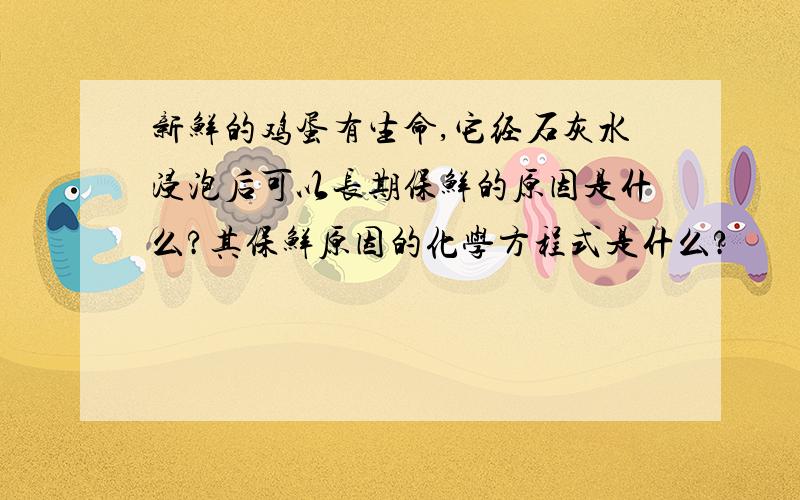 新鲜的鸡蛋有生命,它经石灰水浸泡后可以长期保鲜的原因是什么?其保鲜原因的化学方程式是什么?